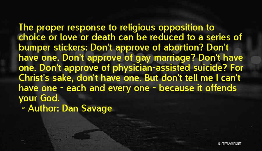 Dan Savage Quotes: The Proper Response To Religious Opposition To Choice Or Love Or Death Can Be Reduced To A Series Of Bumper