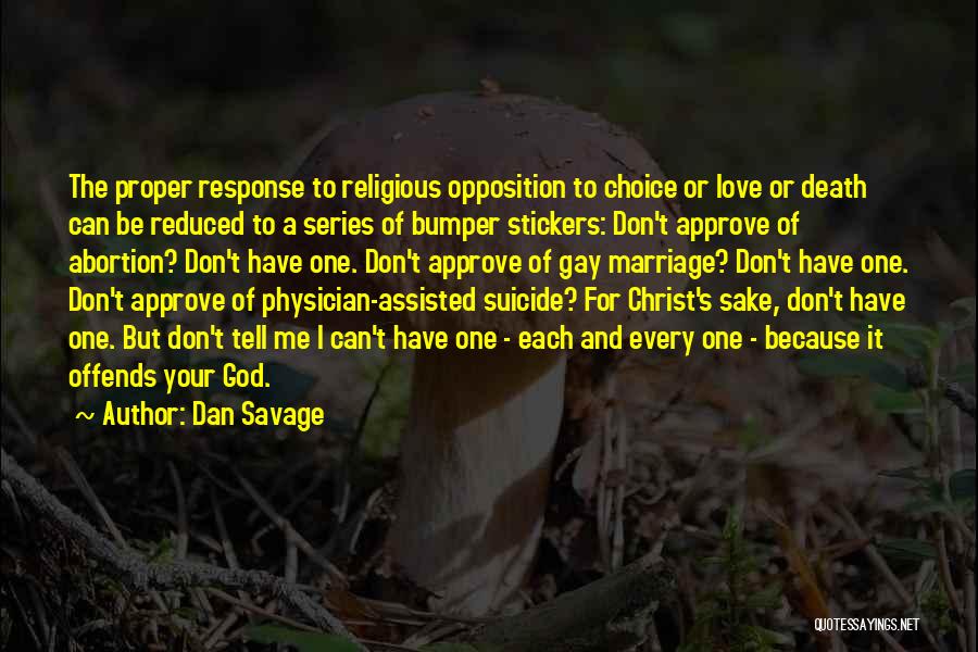 Dan Savage Quotes: The Proper Response To Religious Opposition To Choice Or Love Or Death Can Be Reduced To A Series Of Bumper