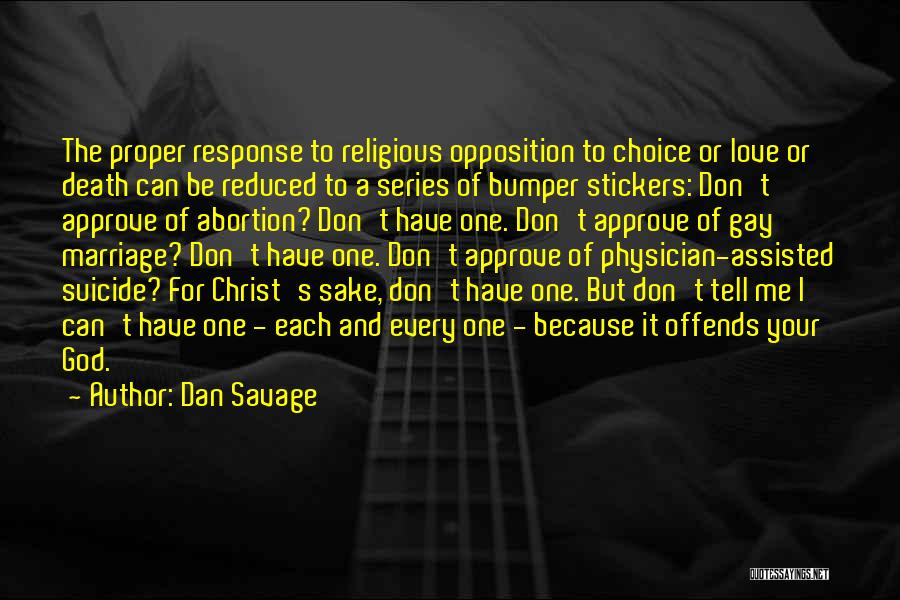 Dan Savage Quotes: The Proper Response To Religious Opposition To Choice Or Love Or Death Can Be Reduced To A Series Of Bumper