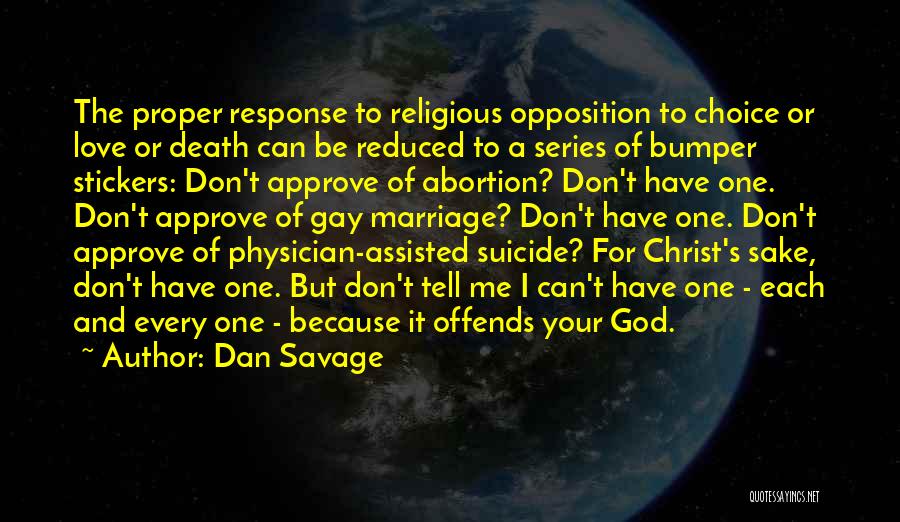 Dan Savage Quotes: The Proper Response To Religious Opposition To Choice Or Love Or Death Can Be Reduced To A Series Of Bumper