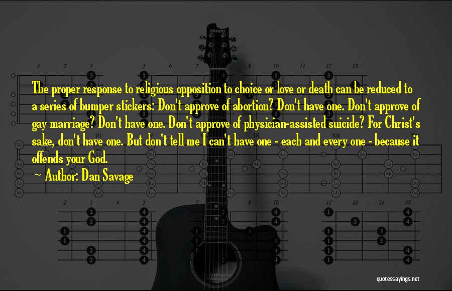 Dan Savage Quotes: The Proper Response To Religious Opposition To Choice Or Love Or Death Can Be Reduced To A Series Of Bumper