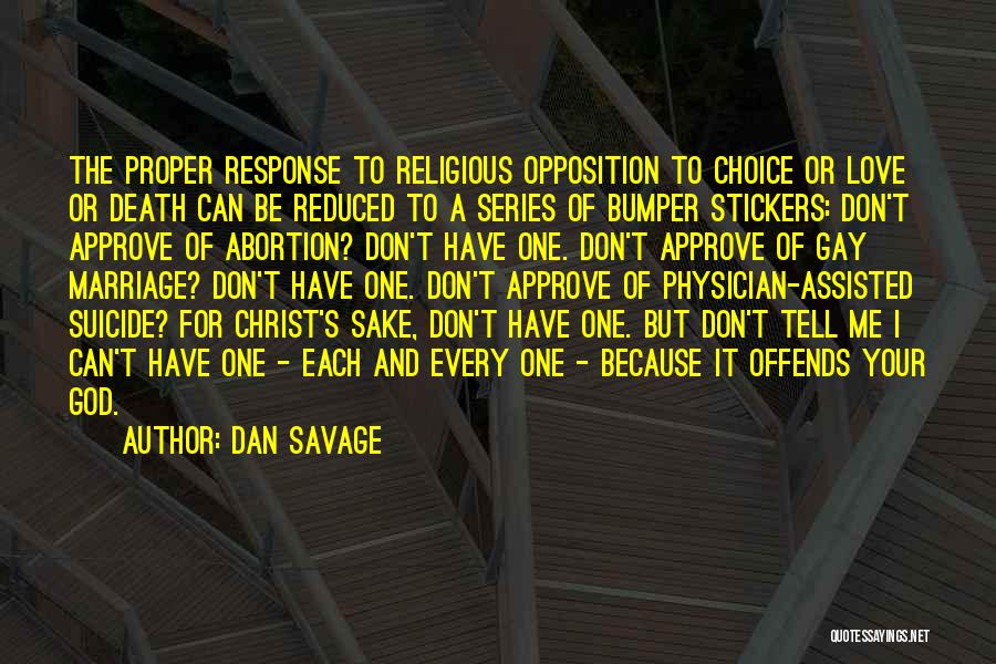 Dan Savage Quotes: The Proper Response To Religious Opposition To Choice Or Love Or Death Can Be Reduced To A Series Of Bumper