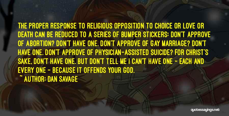 Dan Savage Quotes: The Proper Response To Religious Opposition To Choice Or Love Or Death Can Be Reduced To A Series Of Bumper