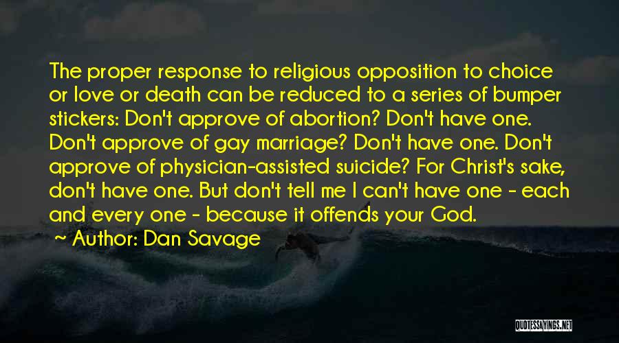 Dan Savage Quotes: The Proper Response To Religious Opposition To Choice Or Love Or Death Can Be Reduced To A Series Of Bumper