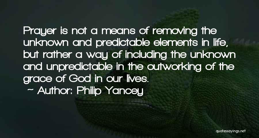 Philip Yancey Quotes: Prayer Is Not A Means Of Removing The Unknown And Predictable Elements In Life, But Rather A Way Of Including