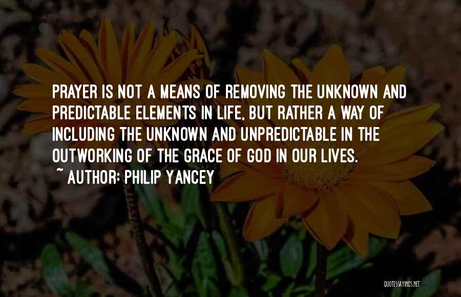 Philip Yancey Quotes: Prayer Is Not A Means Of Removing The Unknown And Predictable Elements In Life, But Rather A Way Of Including