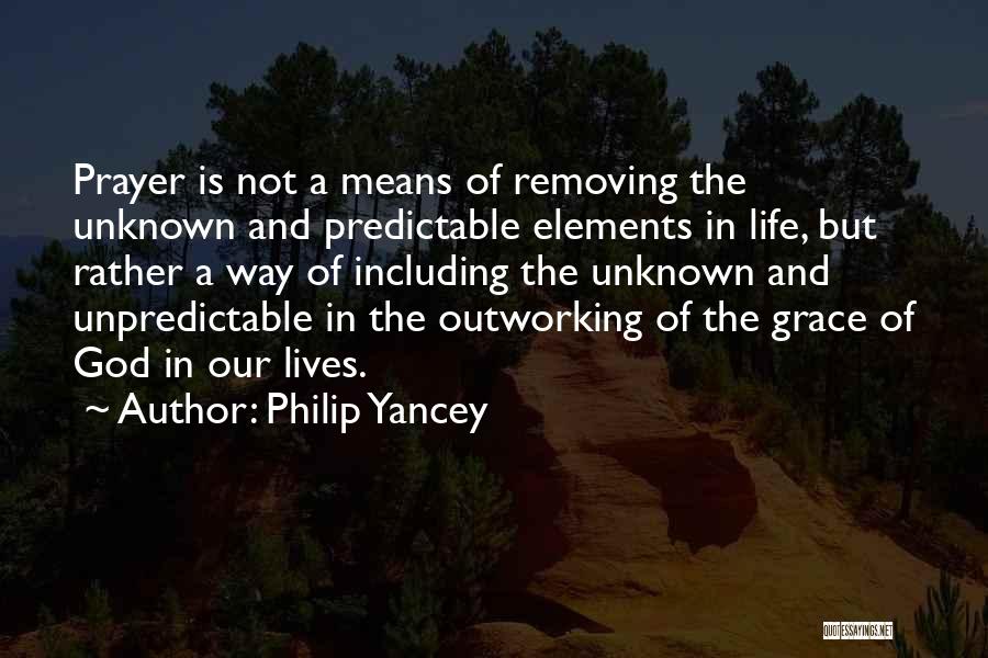 Philip Yancey Quotes: Prayer Is Not A Means Of Removing The Unknown And Predictable Elements In Life, But Rather A Way Of Including