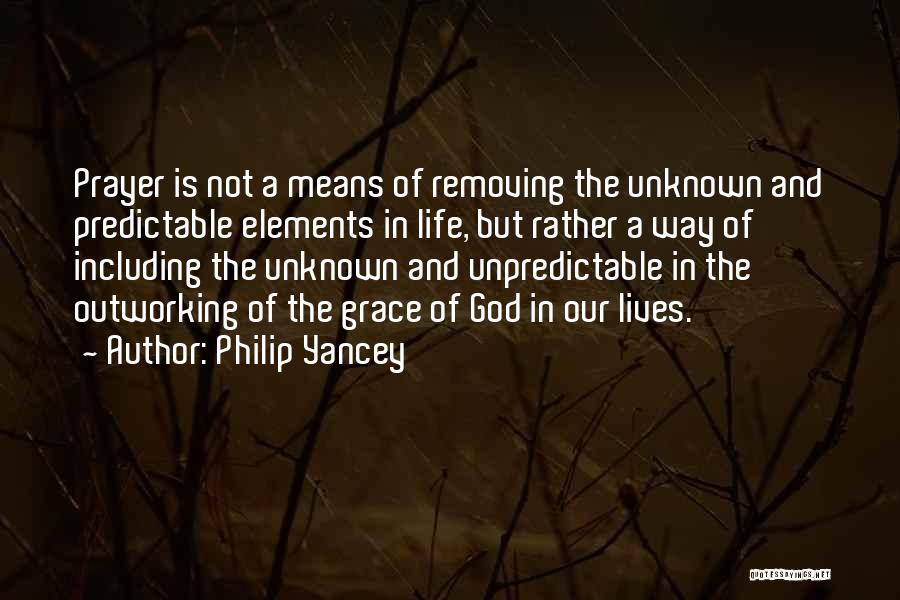 Philip Yancey Quotes: Prayer Is Not A Means Of Removing The Unknown And Predictable Elements In Life, But Rather A Way Of Including