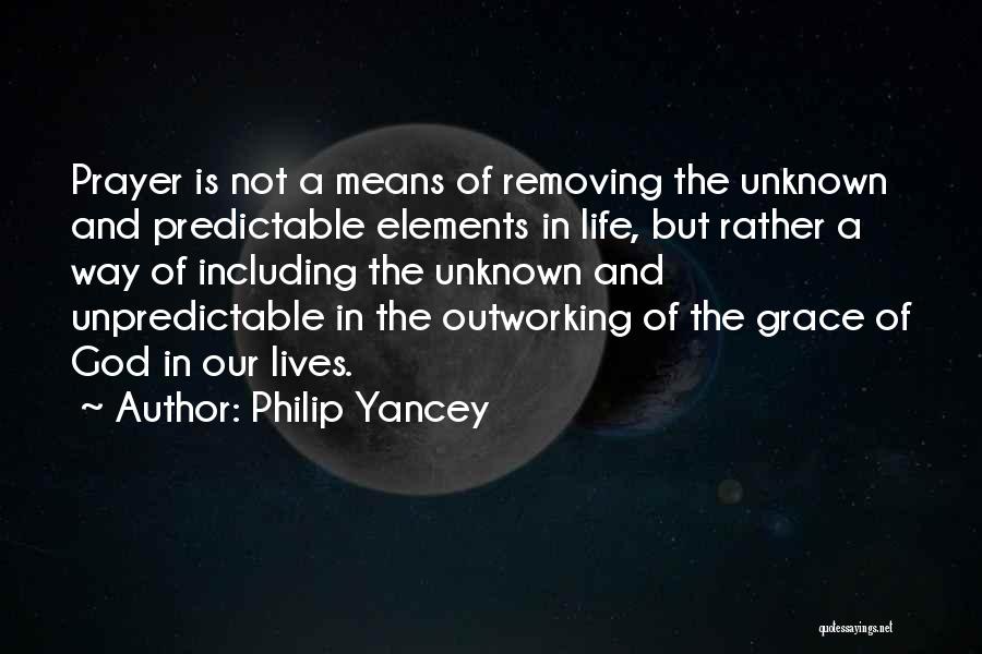 Philip Yancey Quotes: Prayer Is Not A Means Of Removing The Unknown And Predictable Elements In Life, But Rather A Way Of Including