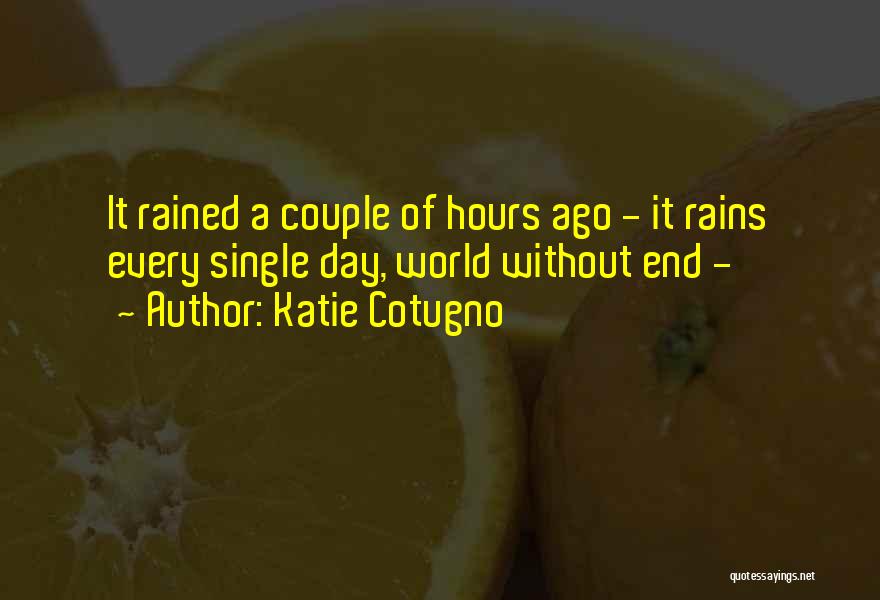 Katie Cotugno Quotes: It Rained A Couple Of Hours Ago - It Rains Every Single Day, World Without End -