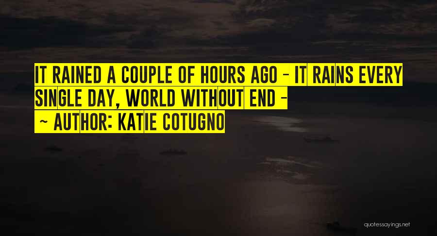 Katie Cotugno Quotes: It Rained A Couple Of Hours Ago - It Rains Every Single Day, World Without End -