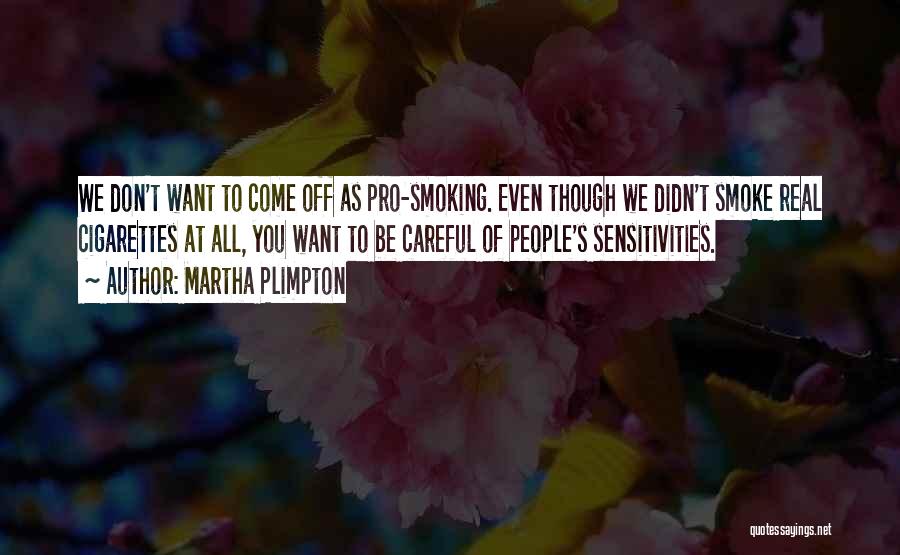 Martha Plimpton Quotes: We Don't Want To Come Off As Pro-smoking. Even Though We Didn't Smoke Real Cigarettes At All, You Want To