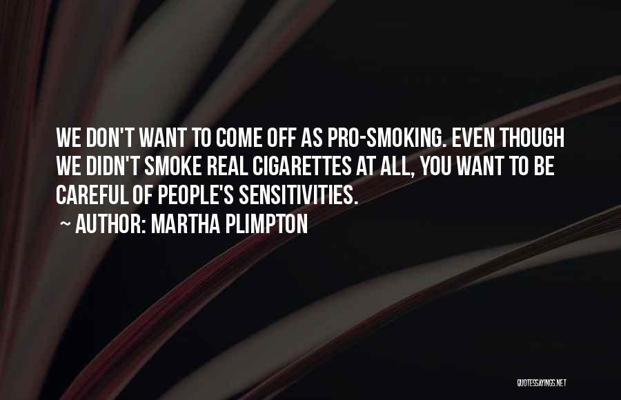 Martha Plimpton Quotes: We Don't Want To Come Off As Pro-smoking. Even Though We Didn't Smoke Real Cigarettes At All, You Want To