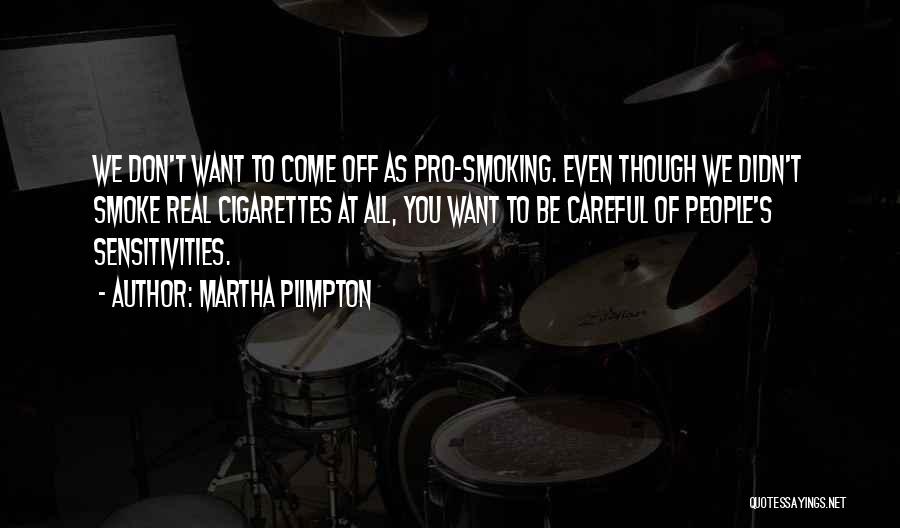 Martha Plimpton Quotes: We Don't Want To Come Off As Pro-smoking. Even Though We Didn't Smoke Real Cigarettes At All, You Want To