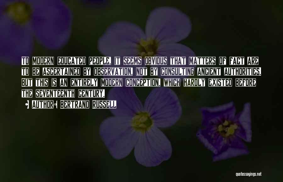 Bertrand Russell Quotes: To Modern Educated People, It Seems Obvious That Matters Of Fact Are To Be Ascertained By Observation, Not By Consulting