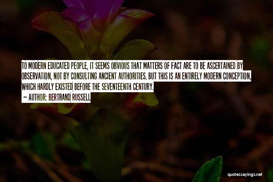 Bertrand Russell Quotes: To Modern Educated People, It Seems Obvious That Matters Of Fact Are To Be Ascertained By Observation, Not By Consulting