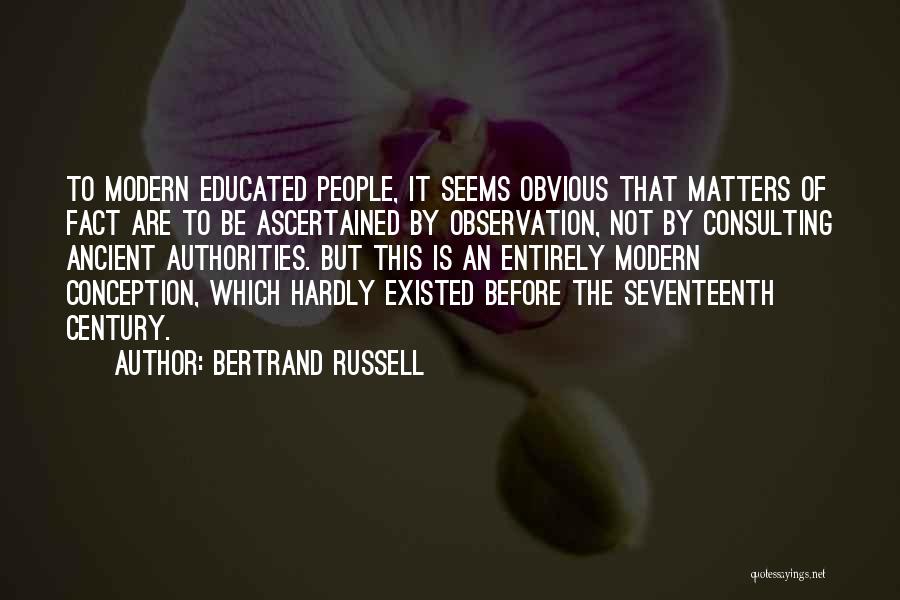 Bertrand Russell Quotes: To Modern Educated People, It Seems Obvious That Matters Of Fact Are To Be Ascertained By Observation, Not By Consulting