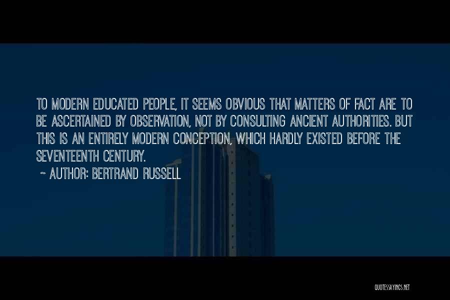 Bertrand Russell Quotes: To Modern Educated People, It Seems Obvious That Matters Of Fact Are To Be Ascertained By Observation, Not By Consulting