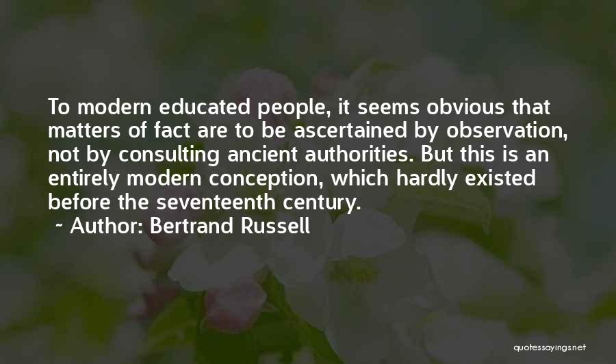 Bertrand Russell Quotes: To Modern Educated People, It Seems Obvious That Matters Of Fact Are To Be Ascertained By Observation, Not By Consulting