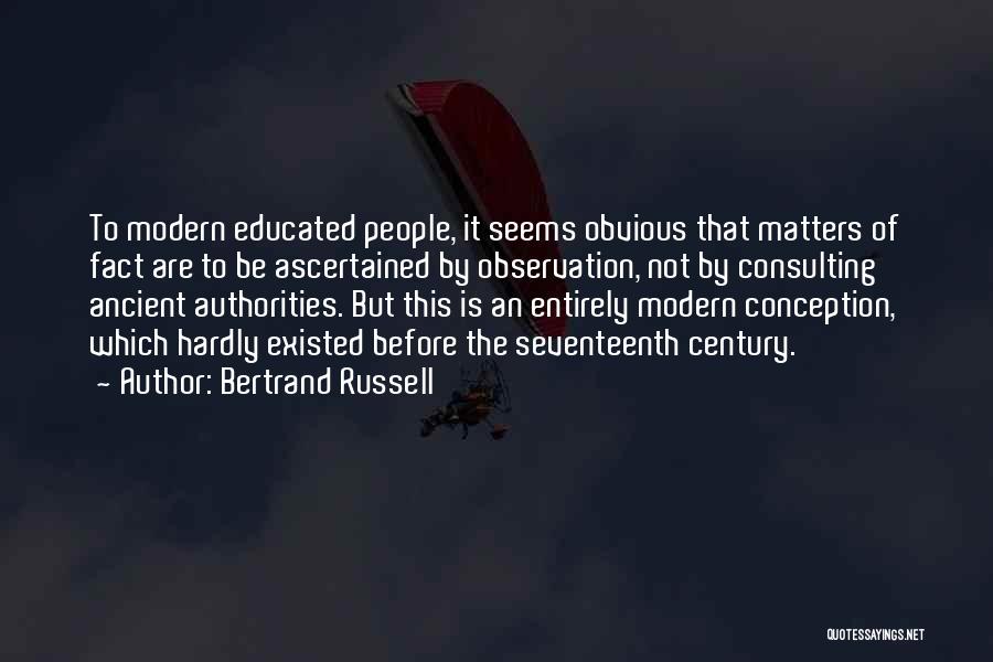 Bertrand Russell Quotes: To Modern Educated People, It Seems Obvious That Matters Of Fact Are To Be Ascertained By Observation, Not By Consulting