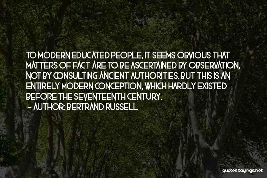 Bertrand Russell Quotes: To Modern Educated People, It Seems Obvious That Matters Of Fact Are To Be Ascertained By Observation, Not By Consulting