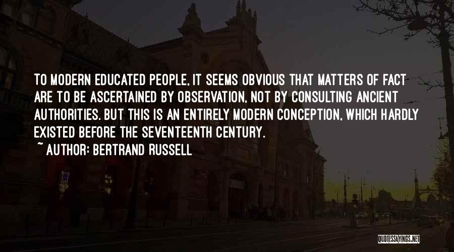Bertrand Russell Quotes: To Modern Educated People, It Seems Obvious That Matters Of Fact Are To Be Ascertained By Observation, Not By Consulting