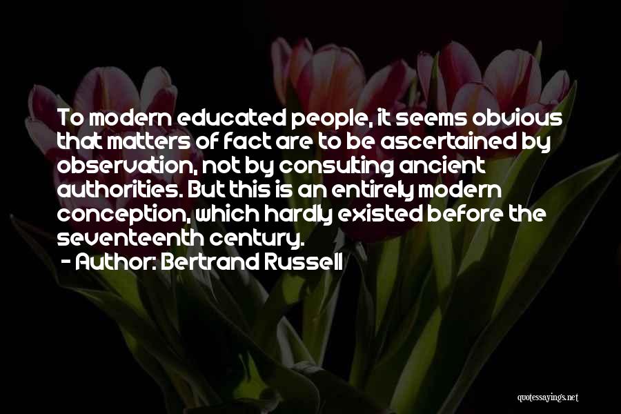 Bertrand Russell Quotes: To Modern Educated People, It Seems Obvious That Matters Of Fact Are To Be Ascertained By Observation, Not By Consulting