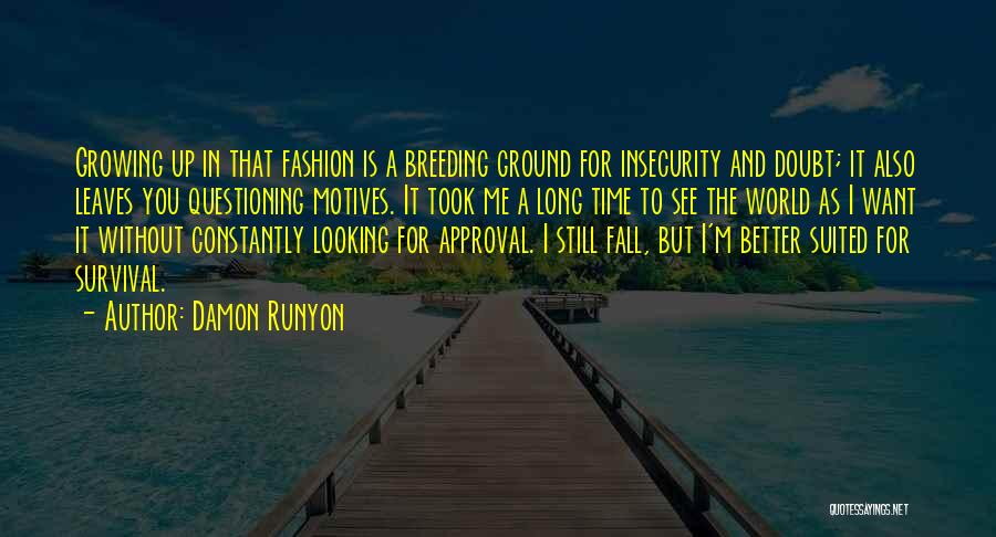 Damon Runyon Quotes: Growing Up In That Fashion Is A Breeding Ground For Insecurity And Doubt; It Also Leaves You Questioning Motives. It