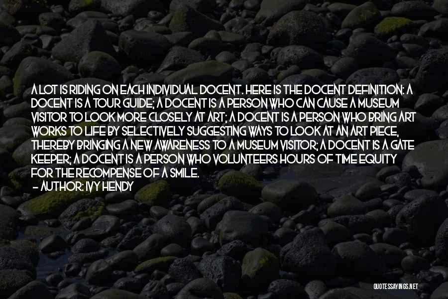 Ivy Hendy Quotes: A Lot Is Riding On Each Individual Docent. Here Is The Docent Definition: A Docent Is A Tour Guide; A