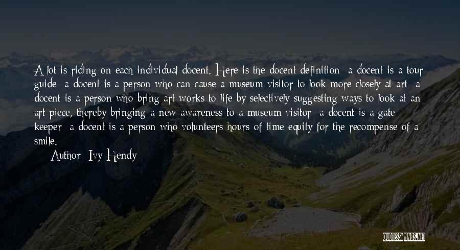 Ivy Hendy Quotes: A Lot Is Riding On Each Individual Docent. Here Is The Docent Definition: A Docent Is A Tour Guide; A