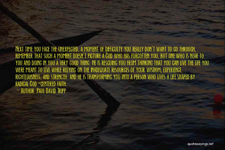 Paul David Tripp Quotes: Next Time You Face The Unexpected, A Moment Of Difficulty You Really Don't Want To Go Through, Remember That Such