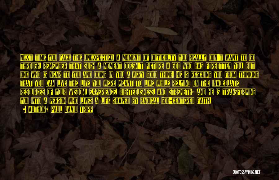 Paul David Tripp Quotes: Next Time You Face The Unexpected, A Moment Of Difficulty You Really Don't Want To Go Through, Remember That Such