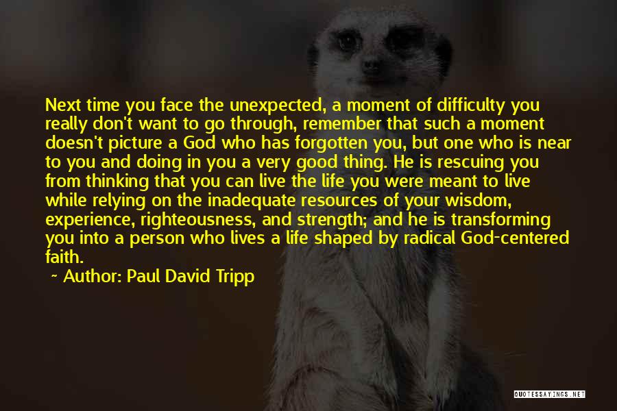 Paul David Tripp Quotes: Next Time You Face The Unexpected, A Moment Of Difficulty You Really Don't Want To Go Through, Remember That Such