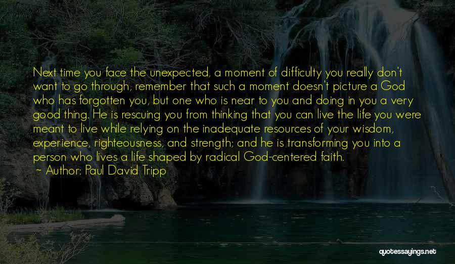 Paul David Tripp Quotes: Next Time You Face The Unexpected, A Moment Of Difficulty You Really Don't Want To Go Through, Remember That Such