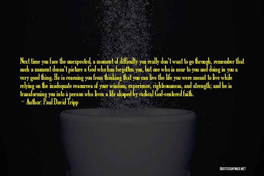 Paul David Tripp Quotes: Next Time You Face The Unexpected, A Moment Of Difficulty You Really Don't Want To Go Through, Remember That Such