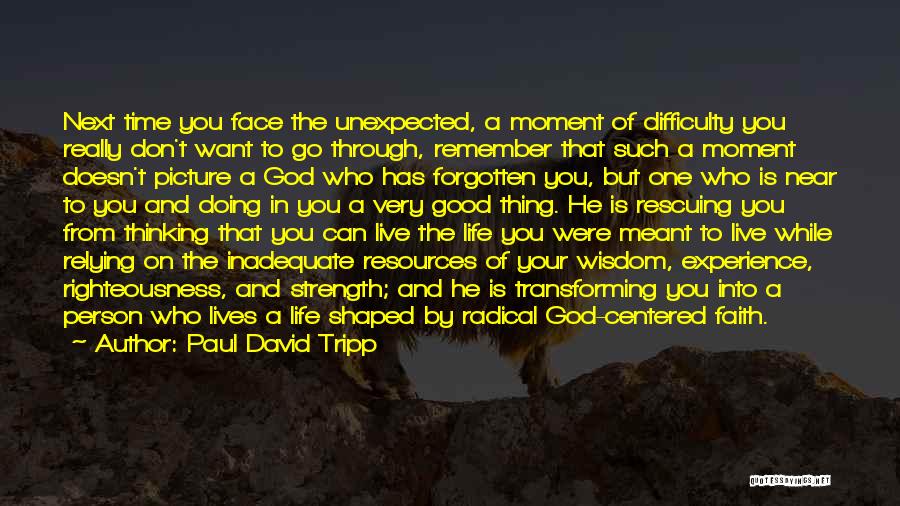 Paul David Tripp Quotes: Next Time You Face The Unexpected, A Moment Of Difficulty You Really Don't Want To Go Through, Remember That Such