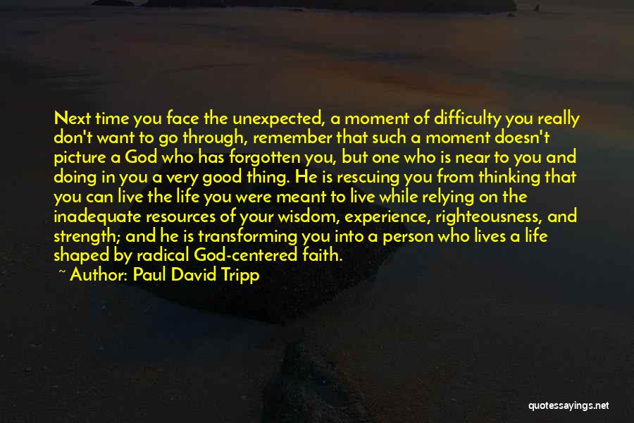 Paul David Tripp Quotes: Next Time You Face The Unexpected, A Moment Of Difficulty You Really Don't Want To Go Through, Remember That Such