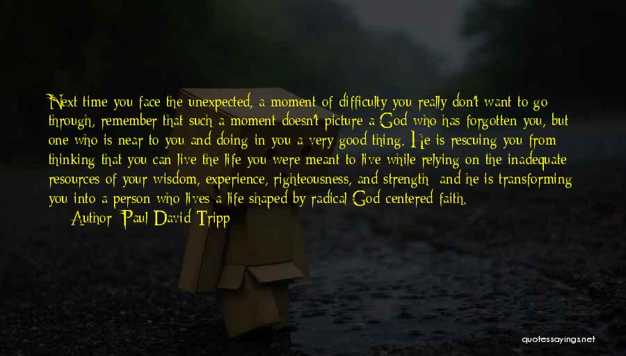 Paul David Tripp Quotes: Next Time You Face The Unexpected, A Moment Of Difficulty You Really Don't Want To Go Through, Remember That Such