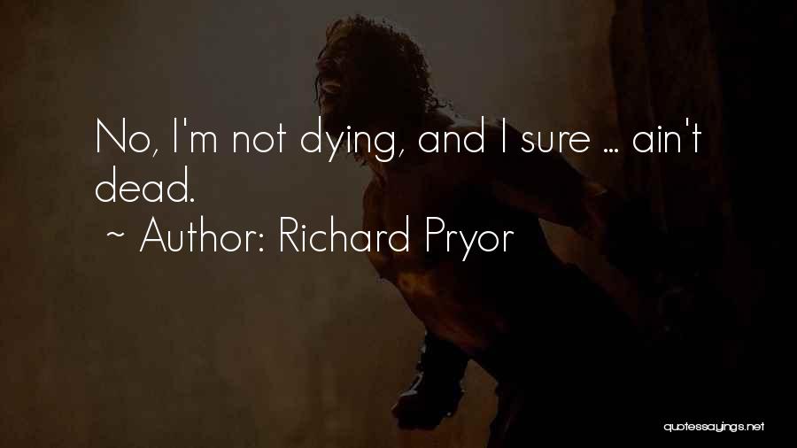 Richard Pryor Quotes: No, I'm Not Dying, And I Sure ... Ain't Dead.