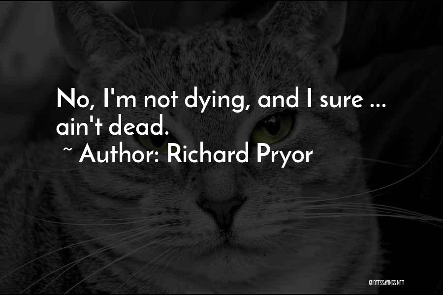Richard Pryor Quotes: No, I'm Not Dying, And I Sure ... Ain't Dead.