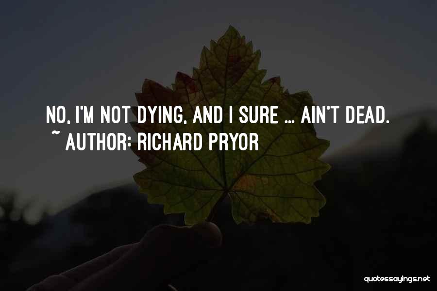 Richard Pryor Quotes: No, I'm Not Dying, And I Sure ... Ain't Dead.