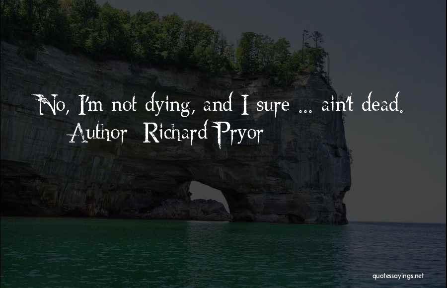 Richard Pryor Quotes: No, I'm Not Dying, And I Sure ... Ain't Dead.