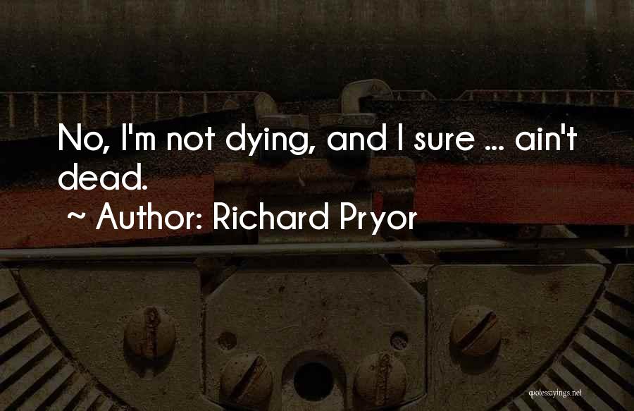 Richard Pryor Quotes: No, I'm Not Dying, And I Sure ... Ain't Dead.