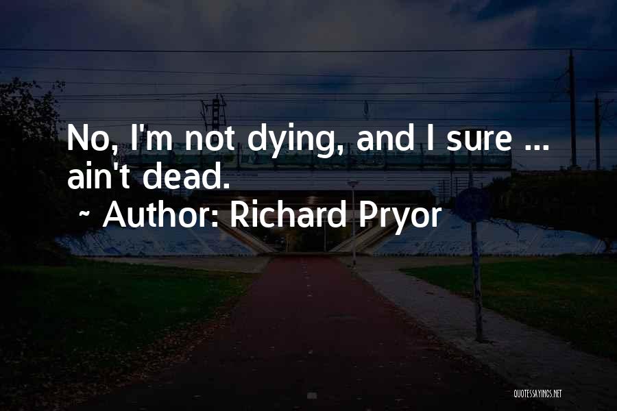 Richard Pryor Quotes: No, I'm Not Dying, And I Sure ... Ain't Dead.
