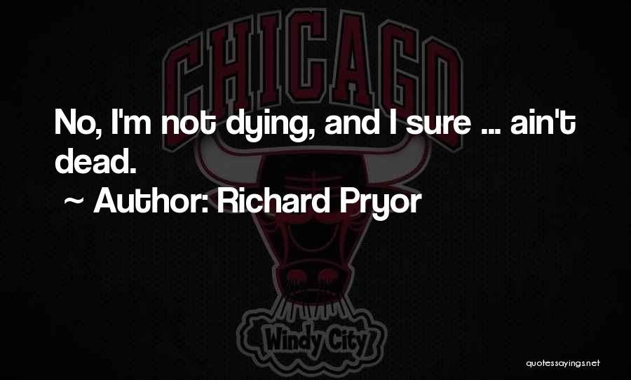 Richard Pryor Quotes: No, I'm Not Dying, And I Sure ... Ain't Dead.