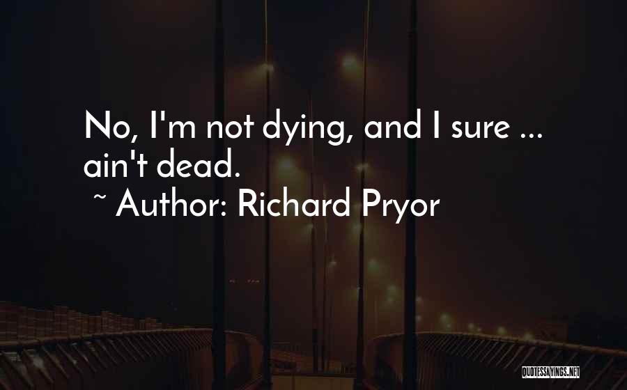 Richard Pryor Quotes: No, I'm Not Dying, And I Sure ... Ain't Dead.