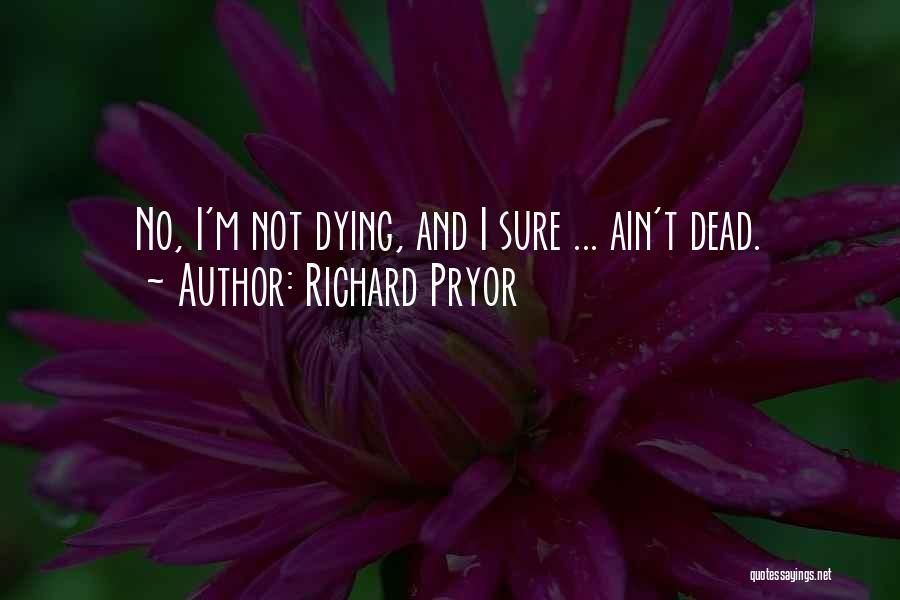 Richard Pryor Quotes: No, I'm Not Dying, And I Sure ... Ain't Dead.