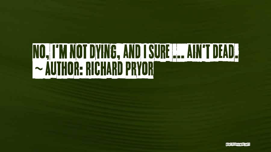 Richard Pryor Quotes: No, I'm Not Dying, And I Sure ... Ain't Dead.