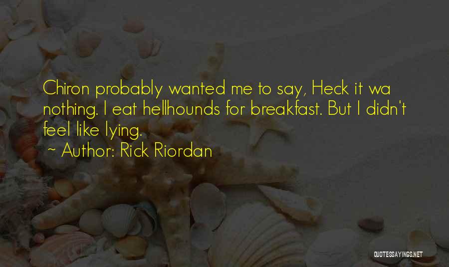 Rick Riordan Quotes: Chiron Probably Wanted Me To Say, Heck It Wa Nothing. I Eat Hellhounds For Breakfast. But I Didn't Feel Like