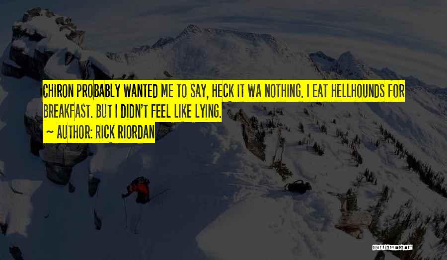 Rick Riordan Quotes: Chiron Probably Wanted Me To Say, Heck It Wa Nothing. I Eat Hellhounds For Breakfast. But I Didn't Feel Like
